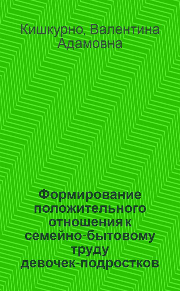 Формирование положительного отношения к семейно-бытовому труду девочек-подростков : Автореф. дис. на соиск. учен. степ. канд. пед. наук : (13.00.01)