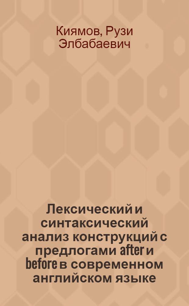 Лексический и синтаксический анализ конструкций с предлогами after и before в современном английском языке : Автореф. дис. на соиск. учен. степ. канд. филол. наук : (10.02.04)