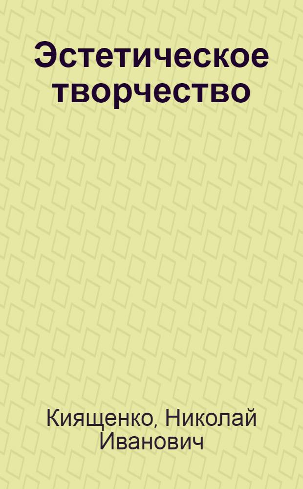 Эстетическое творчество : О пробл. эстет. творчества в развитом соц. обществе