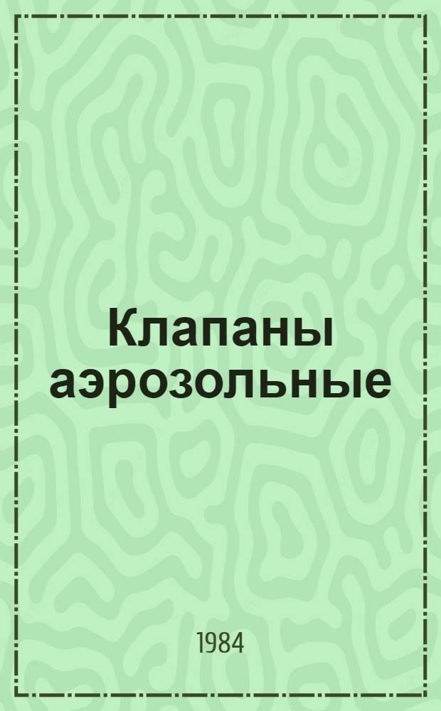 Клапаны аэрозольные : По состоянию на 1 окт. 1983 г. : Каталог