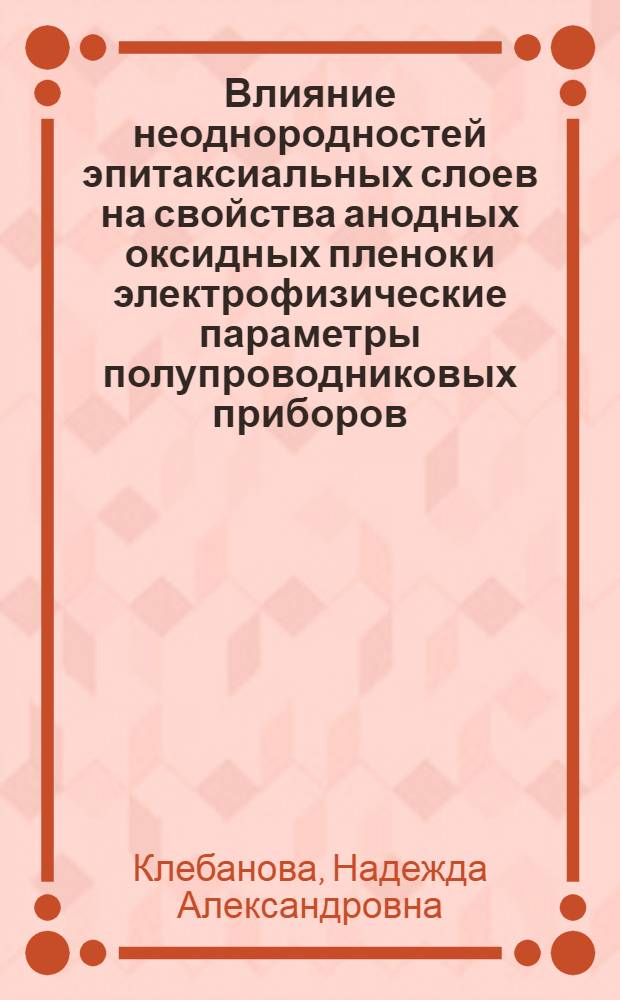 Влияние неоднородностей эпитаксиальных слоев на свойства анодных оксидных пленок и электрофизические параметры полупроводниковых приборов : Автореф. дис. на соиск. учен. степ. к. т. н
