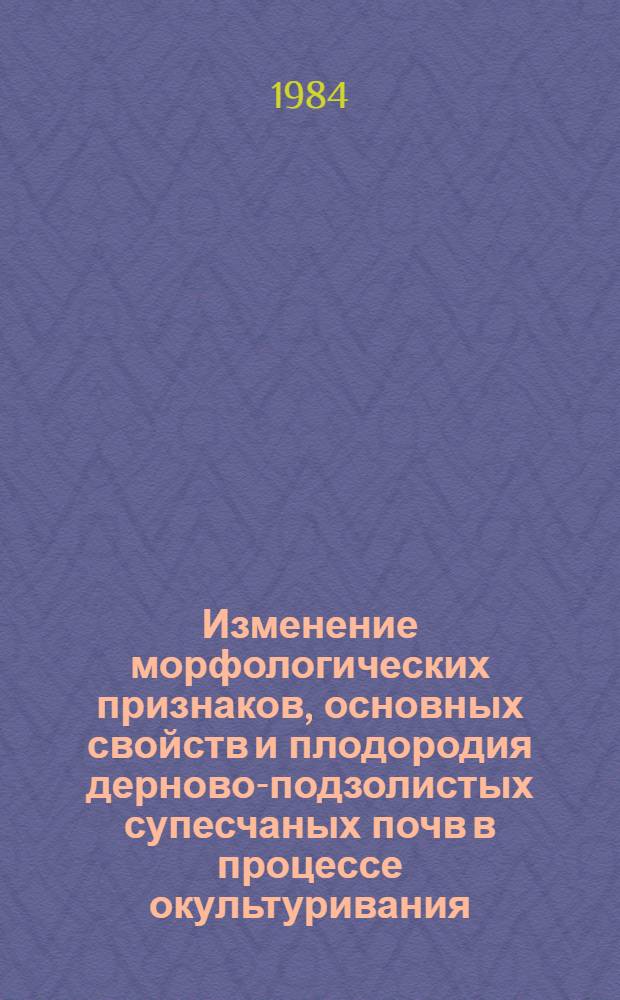 Изменение морфологических признаков, основных свойств и плодородия дерново-подзолистых супесчаных почв в процессе окультуривания : Автореф. дис. на соиск. учен. степ. канд. с.-х. наук : (06.01.03)