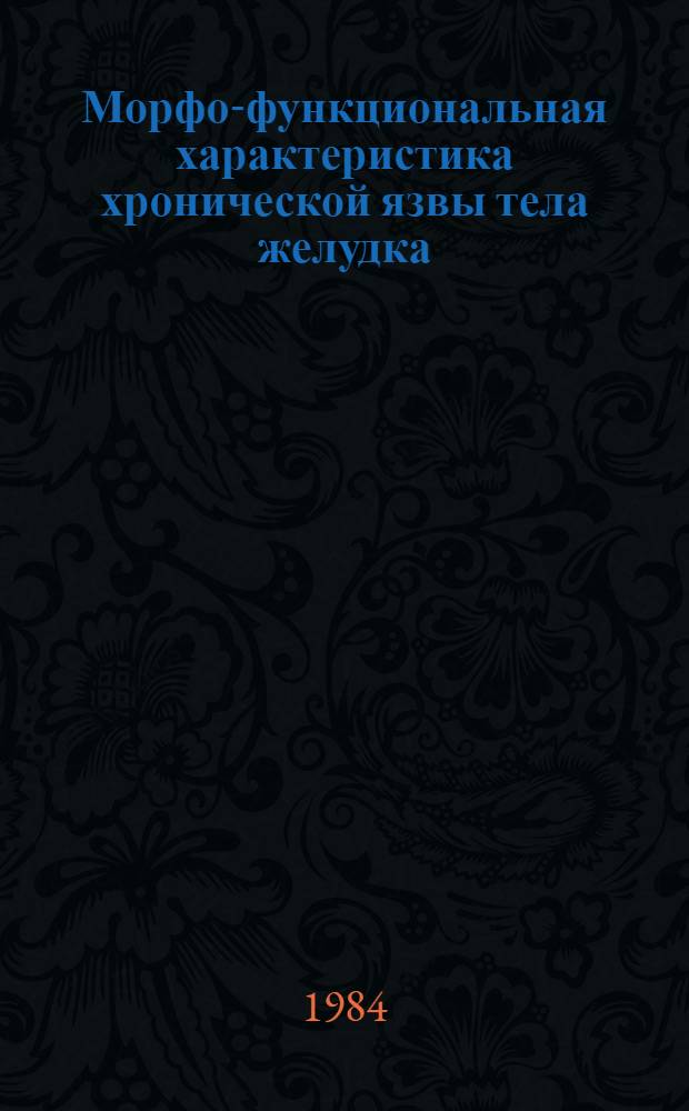 Морфо-функциональная характеристика хронической язвы тела желудка : (По данным повтор. гастробиопсий) : Автореф. дис. на соиск. учен. степ. канд. мед. наук : (14.00.15)