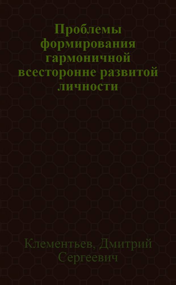 Проблемы формирования гармоничной всесторонне развитой личности : Лекции по спецкурсу для студентов гуманит. фак. гос. ун-тов
