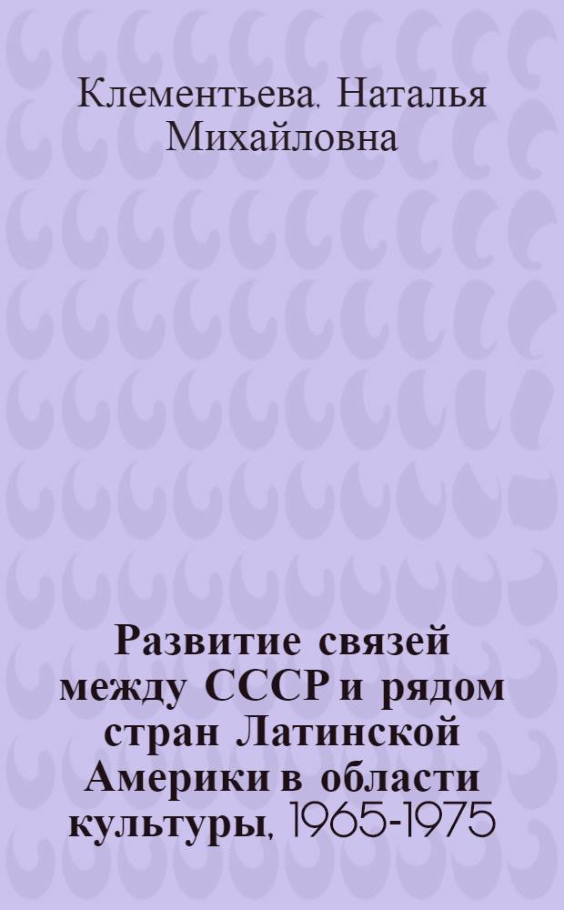 Развитие связей между СССР и рядом стран Латинской Америки в области культуры, 1965-1975 : Библиогр. указ