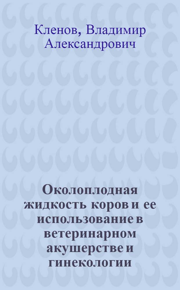 Околоплодная жидкость коров и ее использование в ветеринарном акушерстве и гинекологии : Автореф. дис. на соиск. учен. степ. д-ра вет. наук : (16.00.07)