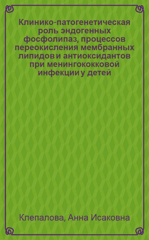 Клинико-патогенетическая роль эндогенных фосфолипаз, процессов переокисления мембранных липидов и антиоксидантов при менингококковой инфекции у детей : Автореф. дис. на соиск. учен. степ. канд. мед. наук : (14.00.10)