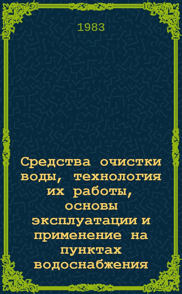 Средства очистки воды, технология их работы, основы эксплуатации и применение на пунктах водоснабжения : (Лекция)