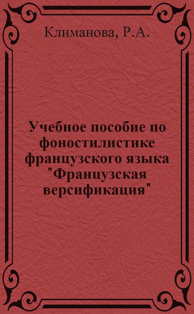 Учебное пособие по фоностилистике французского языка "Французская версификация" : (Для студентов ст. курсов фак. фр. яз. и заоч. отд-ния)