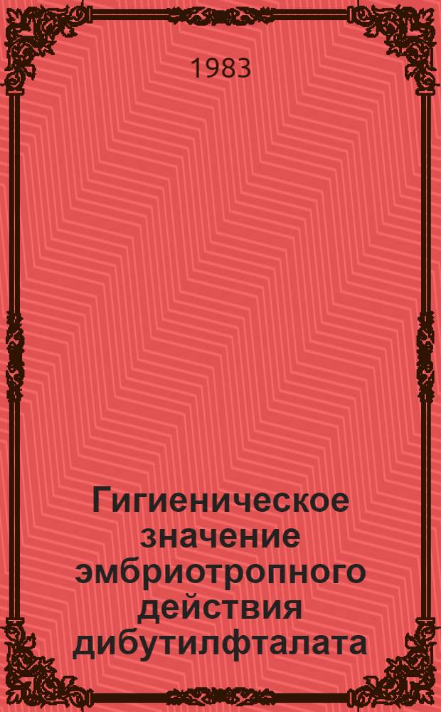 Гигиеническое значение эмбриотропного действия дибутилфталата : Автореф. дис. на соиск. учен. степ. канд. биол. наук : (14.00.07)