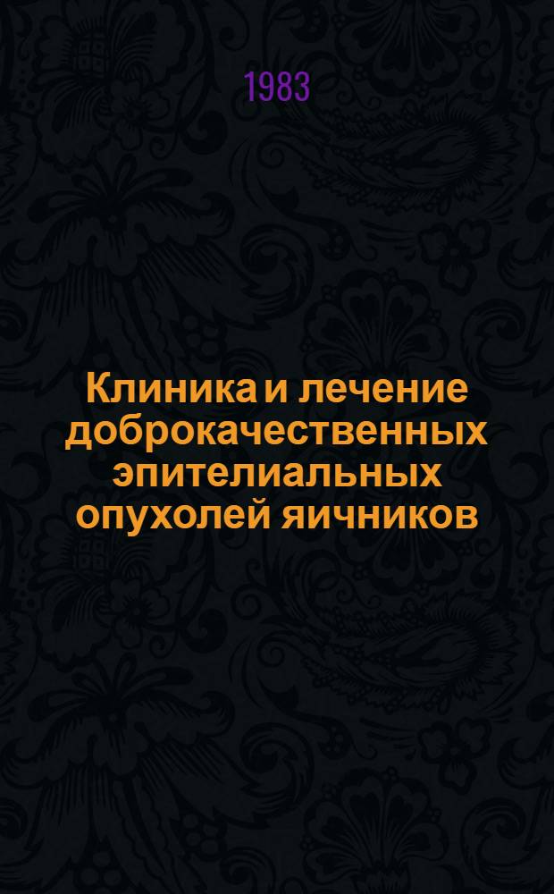 Клиника и лечение доброкачественных эпителиальных опухолей яичников : Метод. рекомендации