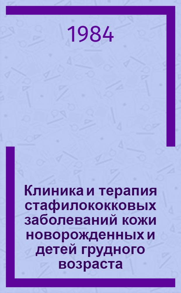 Клиника и терапия стафилококковых заболеваний кожи новорожденных и детей грудного возраста : Метод. рекомендации