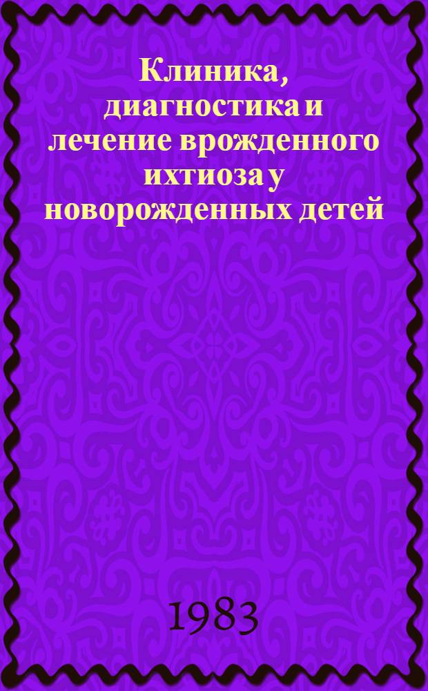Клиника, диагностика и лечение врожденного ихтиоза у новорожденных детей : Метод. рекомендации