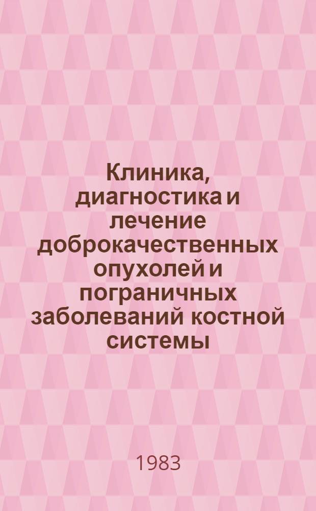 Клиника, диагностика и лечение доброкачественных опухолей и пограничных заболеваний костной системы : Метод. рекомендации