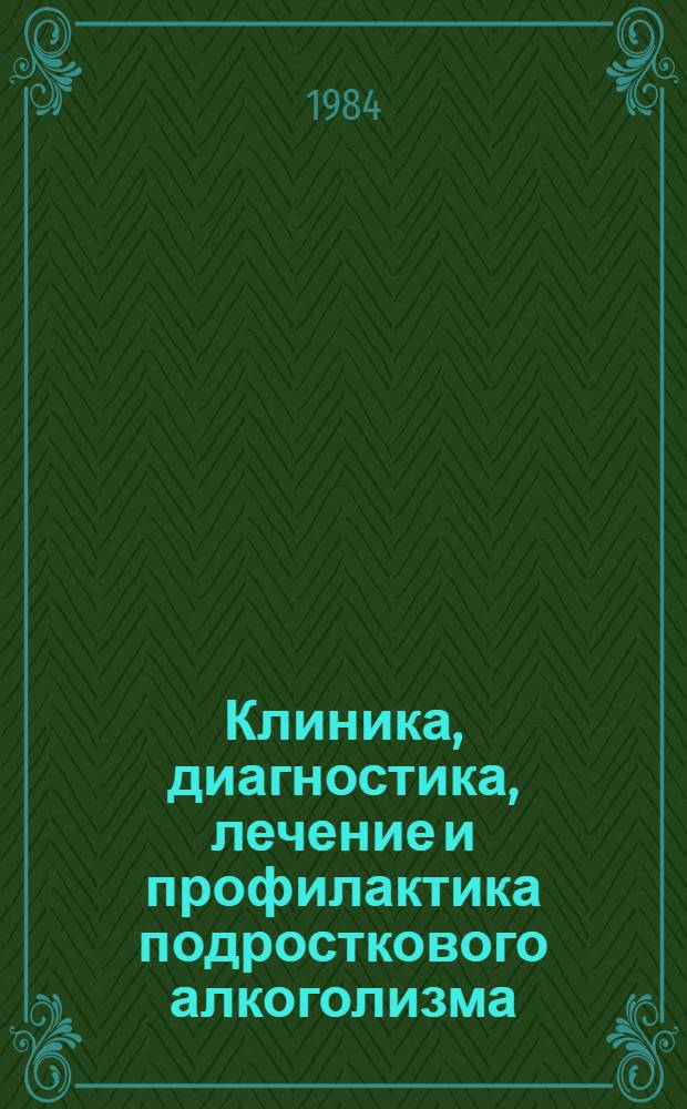 Клиника, диагностика, лечение и профилактика подросткового алкоголизма : Метод. рекомендации
