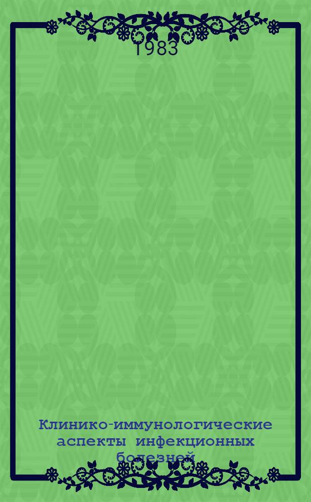 Клинико-иммунологические аспекты инфекционных болезней : Сб. науч. тр. : Посвящается 100-летию со дня рождения А.А. Агафонова