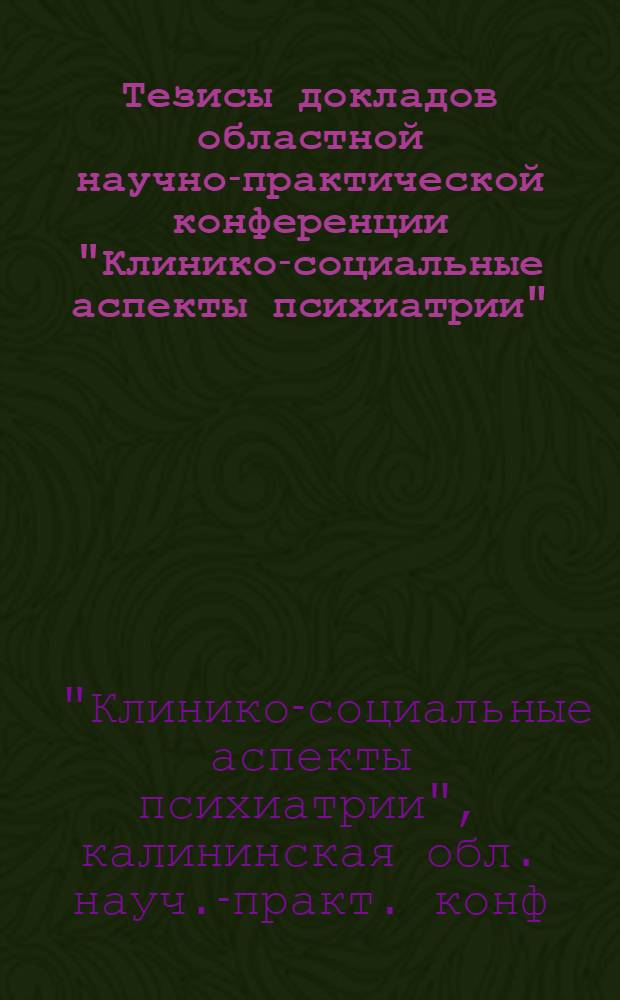Тезисы докладов областной научно-практической конференции "Клинико-социальные аспекты психиатрии" (9-11 октября 1984 г.)