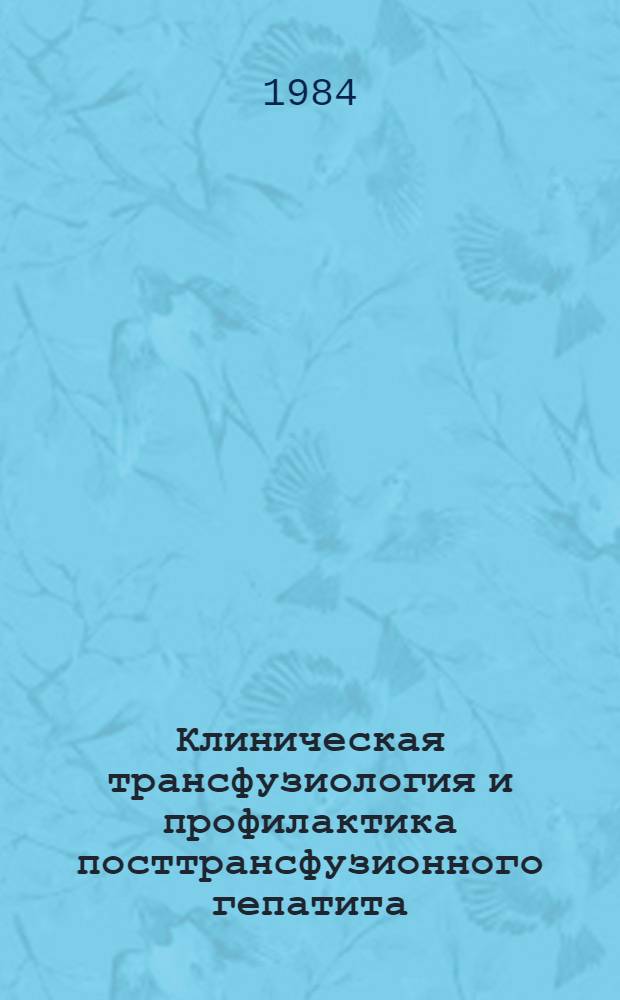 Клиническая трансфузиология и профилактика посттрансфузионного гепатита : (Сб. науч. тр.)