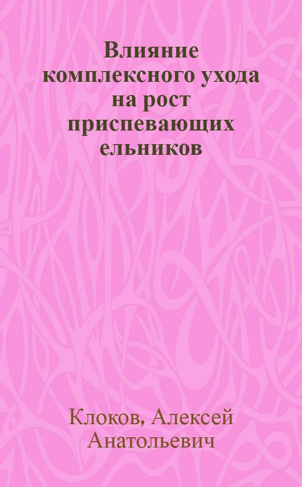 Влияние комплексного ухода на рост приспевающих ельников : Автореф. дис. на соиск. учен. степ. канд. с.-х. наук : (06.03.03)