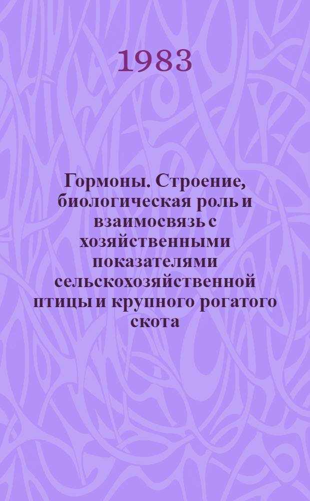 Гормоны. Строение, биологическая роль и взаимосвязь с хозяйственными показателями сельскохозяйственной птицы и крупного рогатого скота : Лекция для студентов-заочников по спец. 1506 "Зоотехния" и 2019 "Биология" (специализации "Охотоведение")