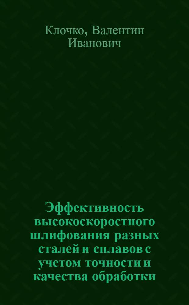 Эффективность высокоскоростного шлифования разных сталей и сплавов с учетом точности и качества обработки : Автореф. дис. на соиск. учен. степ. канд. техн. наук : (05.02.08)