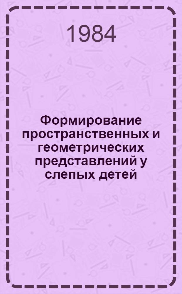 Формирование пространственных и геометрических представлений у слепых детей : Учеб. пособие по спецкурсу для дефектол. фак. пед. ин-тов