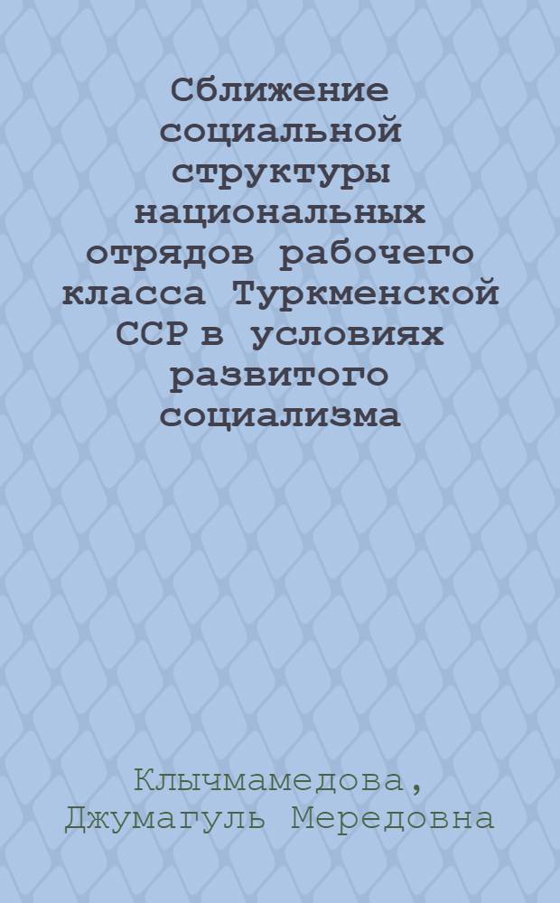 Сближение социальной структуры национальных отрядов рабочего класса Туркменской ССР в условиях развитого социализма : Автореф. дис. на соиск. учен. степ. канд. филос. наук : (09.00.09)