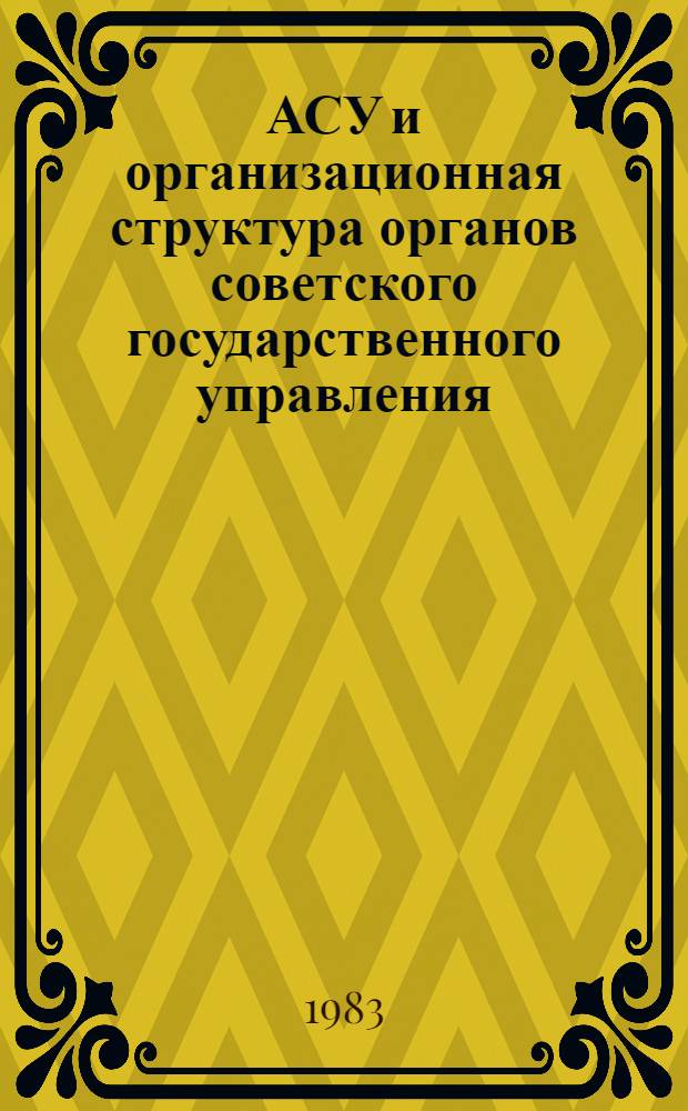 АСУ и организационная структура органов советского государственного управления : (Адм.-правовой аспект по материалам ЛатвССР) : Учеб. пособие