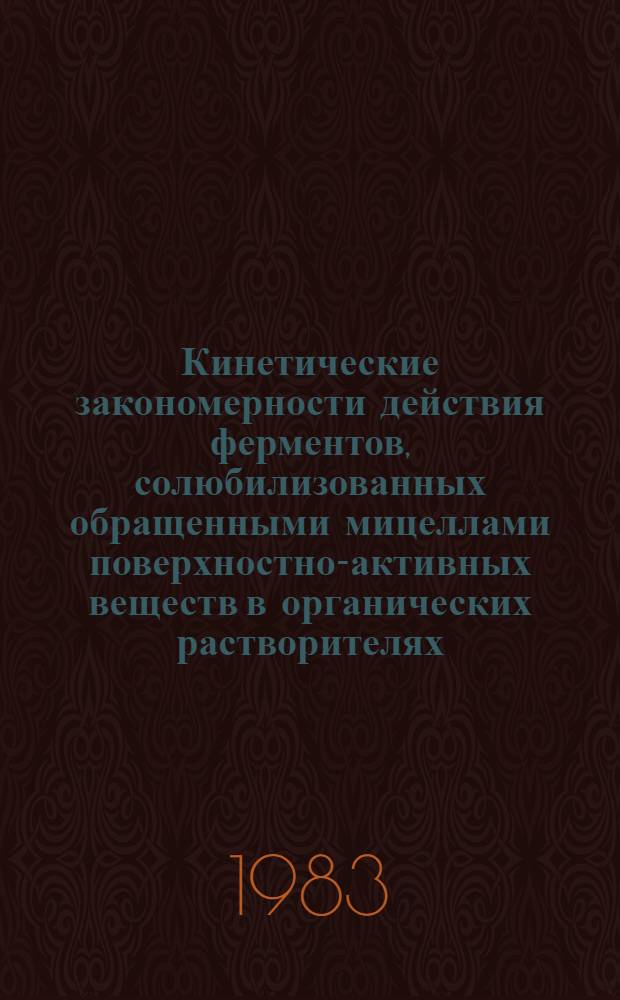 Кинетические закономерности действия ферментов, солюбилизованных обращенными мицеллами поверхностно-активных веществ в органических растворителях : Автореф. дис. на соиск. учен. степ. канд. хим. наук : (02.00.15)