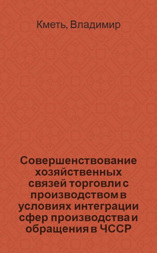 Совершенствование хозяйственных связей торговли с производством в условиях интеграции сфер производства и обращения в ЧССР : Автореф. дис. на соиск. учен. степ. канд. экон. наук : (08.00.05)