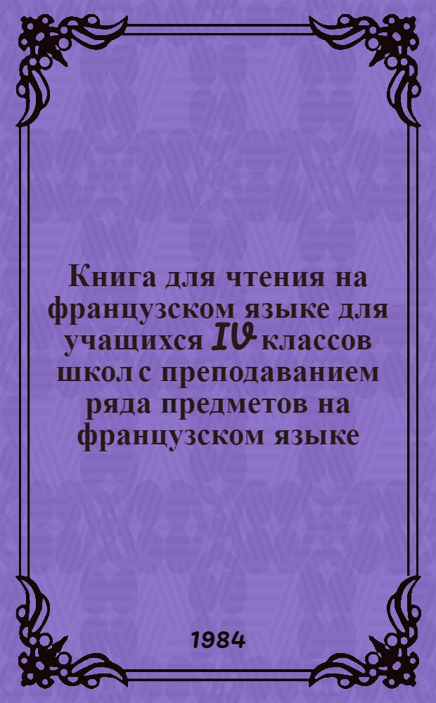 Книга для чтения на французском языке для учащихся IV классов школ с преподаванием ряда предметов на французском языке = Livre de lecture pour les IVes des ecoles specialisees dans l'enseignement du francaic