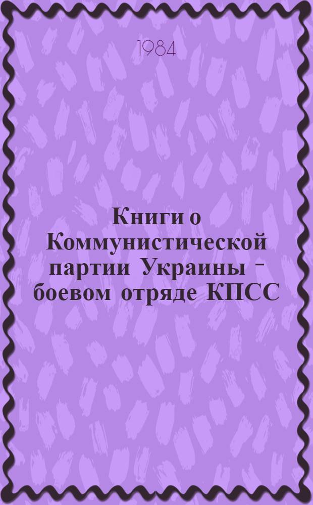 Книги о Коммунистической партии Украины - боевом отряде КПСС : Метод. рекомендации в помощь лекторам, активистам и орг. О-ва любителей кн