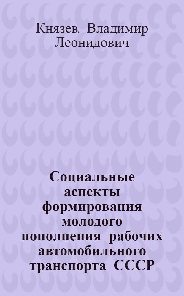 Социальные аспекты формирования молодого пополнения рабочих автомобильного транспорта СССР : Автореф. дис. на соиск. учен. степ. к. филос. н