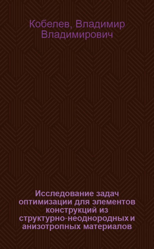 Исследование задач оптимизации для элементов конструкций из структурно-неоднородных и анизотропных материалов : Автореф. дис. на соиск. учен. степ. канд. физ.-мат. наук : (01.02.04)