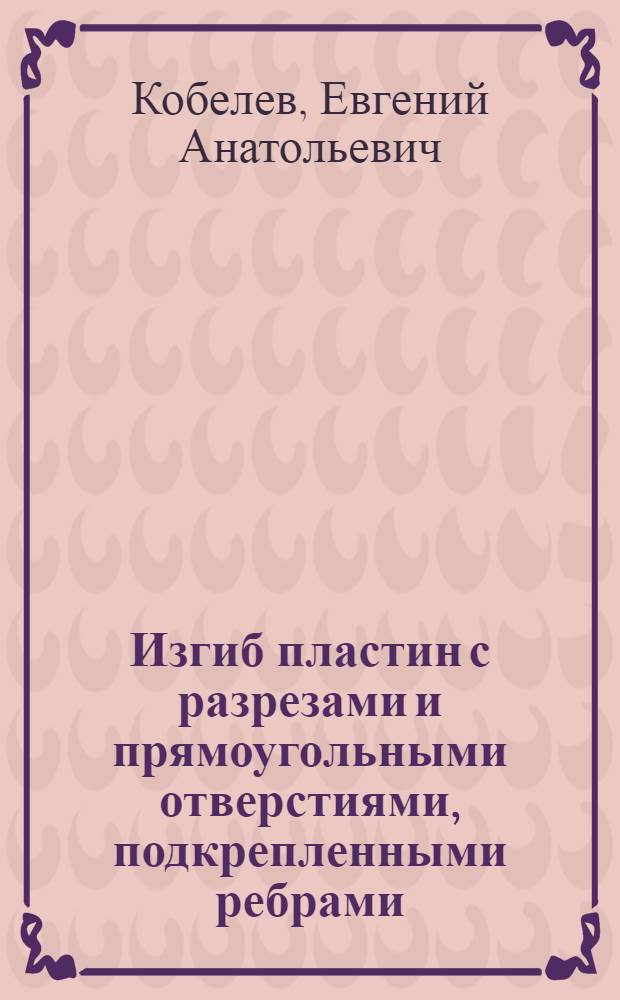 Изгиб пластин с разрезами и прямоугольными отверстиями, подкрепленными ребрами : Автореф. дис. на соиск. учен. степ. канд. техн. наук : (01.02.03)