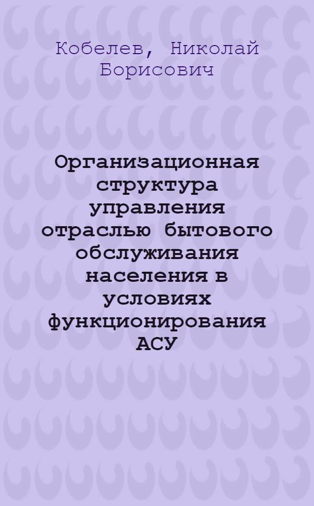 Организационная структура управления отраслью бытового обслуживания населения в условиях функционирования АСУ