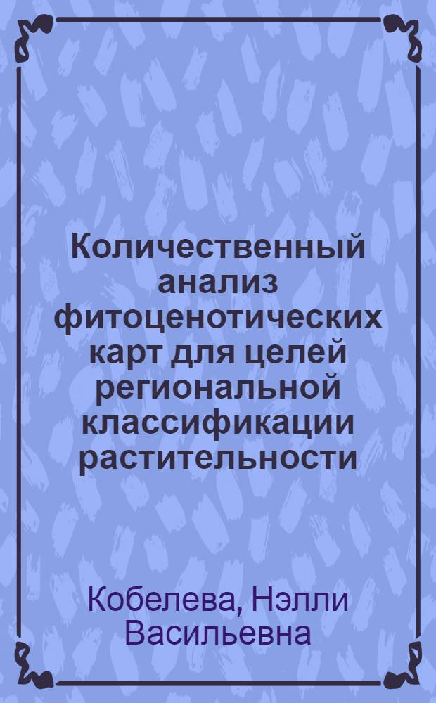 Количественный анализ фитоценотических карт для целей региональной классификации растительности : (На прим. Сред. Приобья) : Автореф. дис. на соиск. учен. степ. канд. биол. наук : (03.00.05)