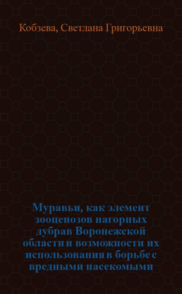 Муравьи, как элемент зооценозов нагорных дубрав Воронежской области и возможности их использования в борьбе с вредными насекомыми : Автореф. дис. на соиск. учен. степ. канд. биол. наук : (03.00.09)