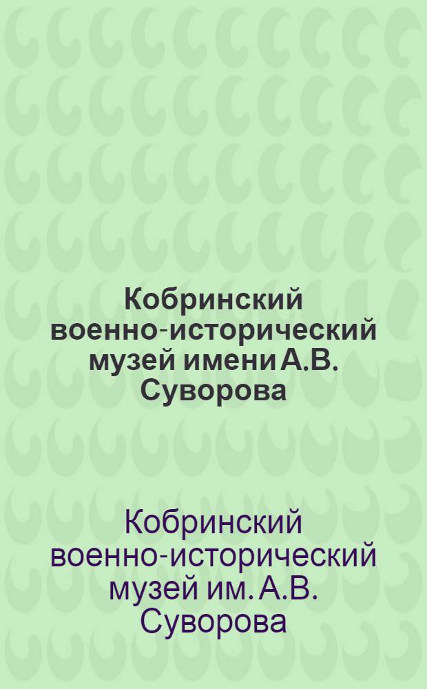 Кобринский военно-исторический музей имени А.В. Суворова : Путеводитель