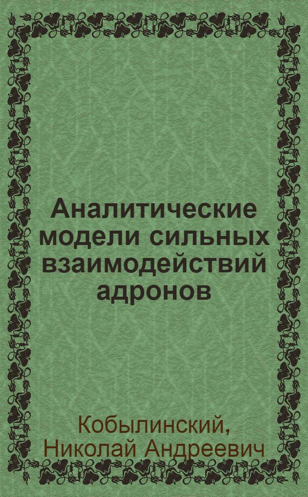 Аналитические модели сильных взаимодействий адронов : Автореф. дис. на соиск. учен. степ. д-ра физ.-мат. наук : (01.04.02)