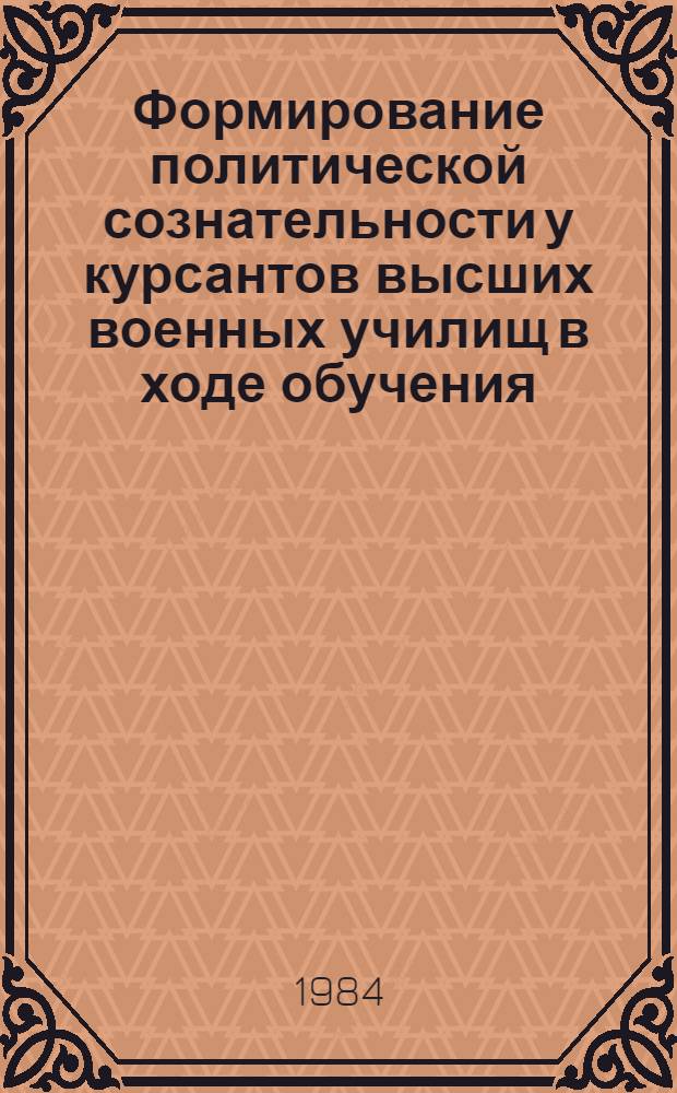 Формирование политической сознательности у курсантов высших военных училищ в ходе обучения : Автореф. дис. на соиск. учен. степ. канд. пед. наук : (13.00.01)