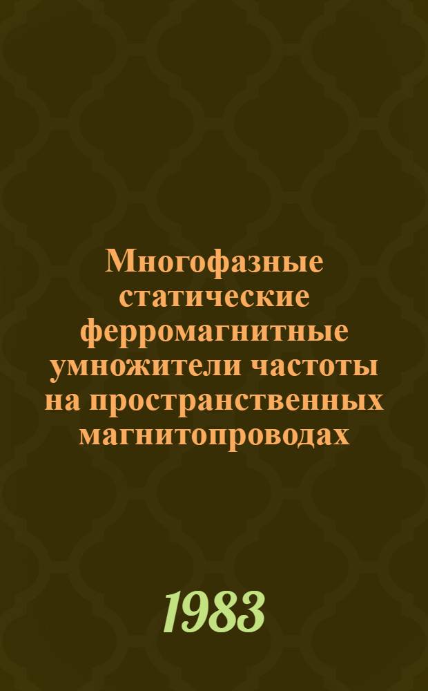 Многофазные статические ферромагнитные умножители частоты на пространственных магнитопроводах : (Основы теории и проектирования) : Автореф. дис. на соиск. учен. степ. д-ра техн. наук : (05.09.01)
