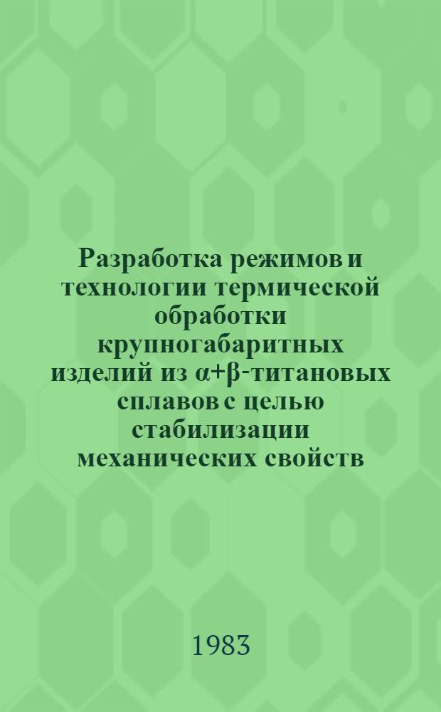 Разработка режимов и технологии термической обработки крупногабаритных изделий из &alpha;+&beta;-титановых сплавов с целью стабилизации механических свойств : Автореф. дис. на соиск. учен. степ. к. т. н