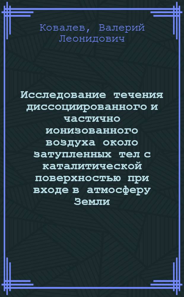 Исследование течения диссоциированного и частично ионизованного воздуха около затупленных тел с каталитической поверхностью при входе в атмосферу Земли : Автореф. дис. на соиск. учен. степ. канд. физ.-мат. наук : (01.02.05)