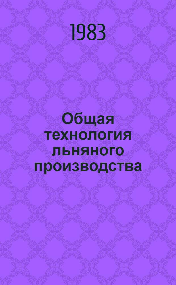 Общая технология льняного производства : Учеб. для сред. ПТУ