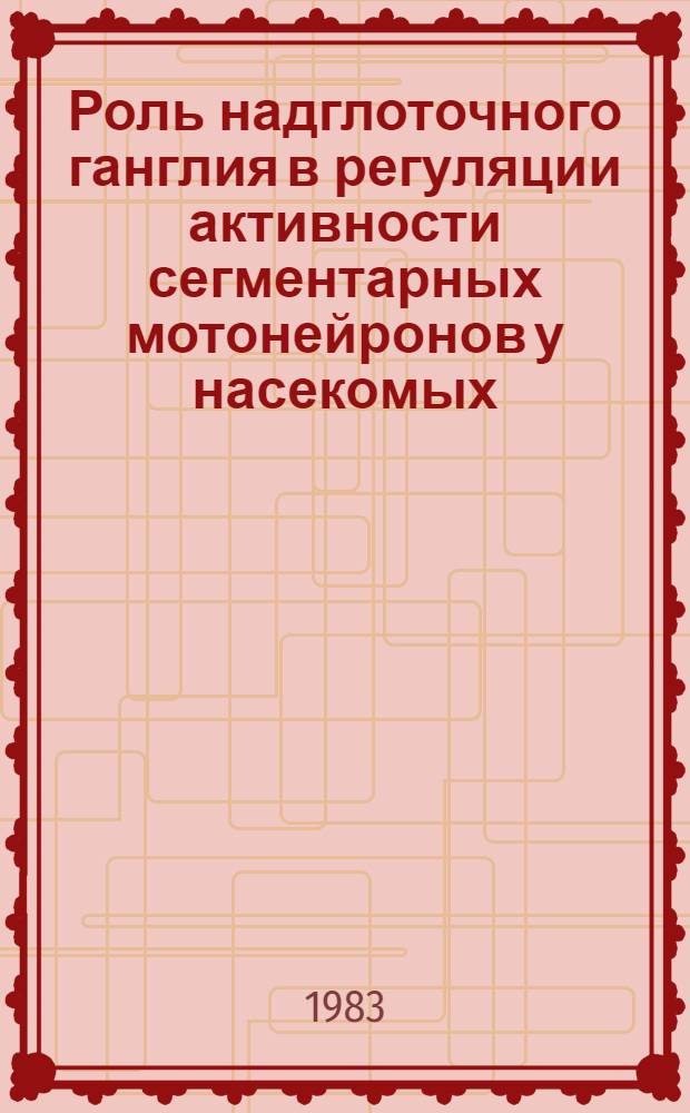 Роль надглоточного ганглия в регуляции активности сегментарных мотонейронов у насекомых : Автореф. дис. на соиск. учен. степ. канд. биол. наук : (03.00.13)