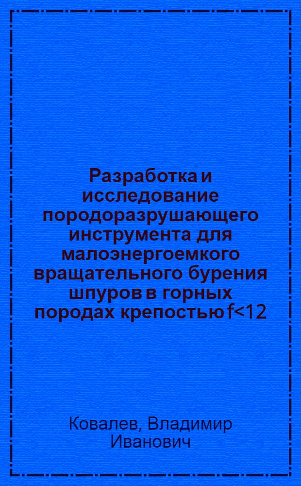 Разработка и исследование породоразрушающего инструмента для малоэнергоемкого вращательного бурения шпуров в горных породах крепостью f<12 : Автореф. дис. на соиск. учен. степ. канд. техн. наук : (05.05.06)