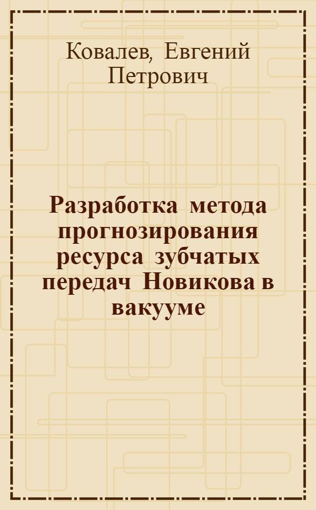 Разработка метода прогнозирования ресурса зубчатых передач Новикова в вакууме : Автореф. дис. на соиск. учен. степ. канд. техн. наук : (05.02.03)