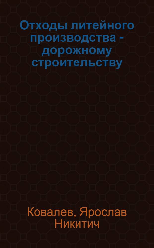 Отходы литейного производства - дорожному строительству : Опыт дорожников Белоруссии по использ. литейн. неорган. отходов