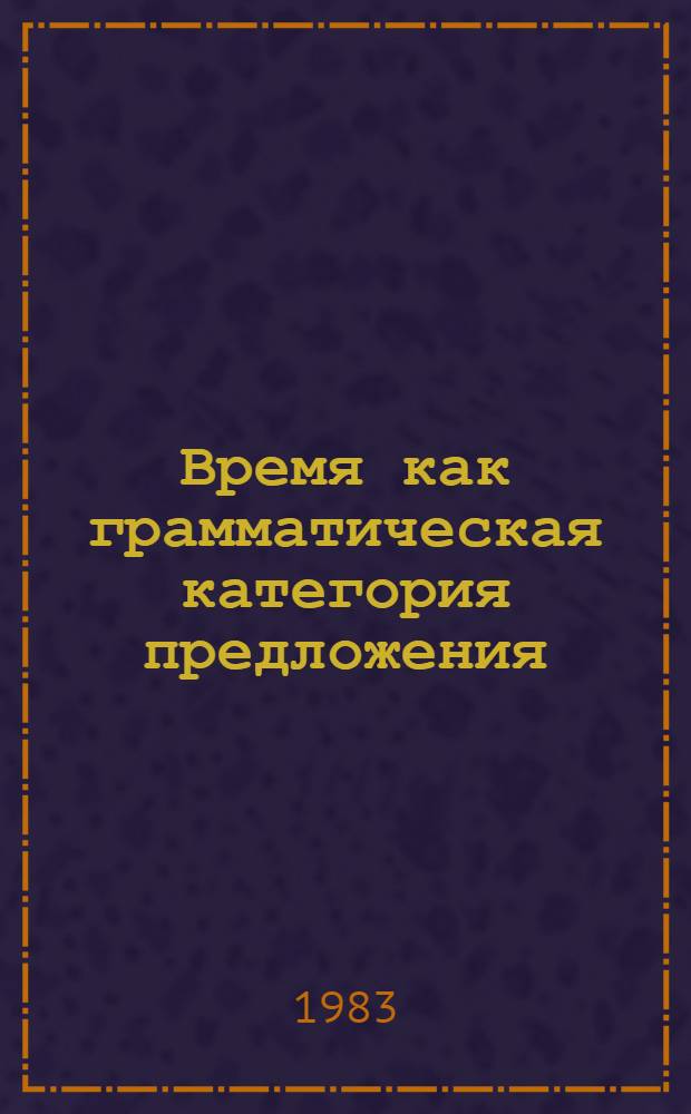 Время как грамматическая категория предложения : (На материале современ. фр. яз.) : Автореф. дис. на соиск. учен. степ. канд. филол. наук : (10.02.05)